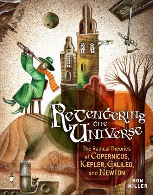 Recentering the universe : the radical theories of Copernicus, Kepler, and Galileo