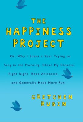 The happiness project, or, Why I spent a year trying to sing in the morning, clean my closets, fight right, read Aristotle and generally have more fun