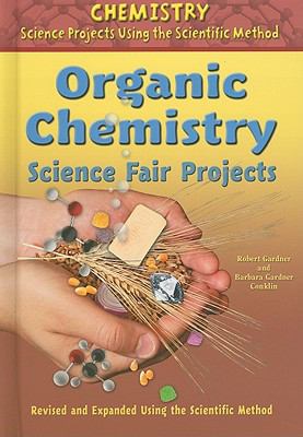 Organic chemistry science fair projects, revised and expanded using the scientific method