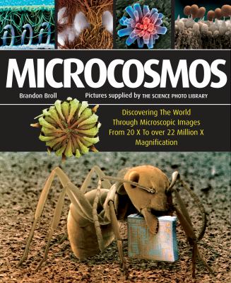 Microcosmos : discovering the world through microscopic images from 20 X to over 20 million X magnification