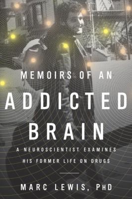 Memoirs of an addicted brain : a neuroscientist examines his former life on drugs