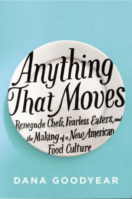 Anything that moves : renegade chefs, fearless eaters, and the making of a new American food culture