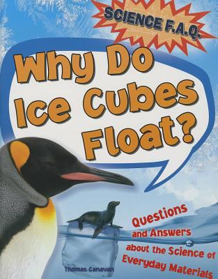 Why do ice cubes float? : questions and answers about the science of everyday materials