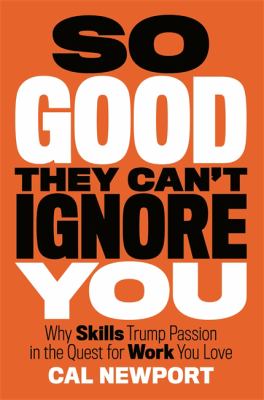 So good they can't ignore you : why skills trump passion in the quest for work you love