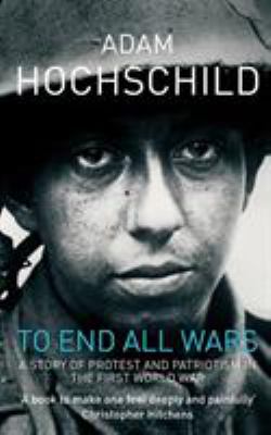 To end all wars : a story of protest and patriotism in the First World War