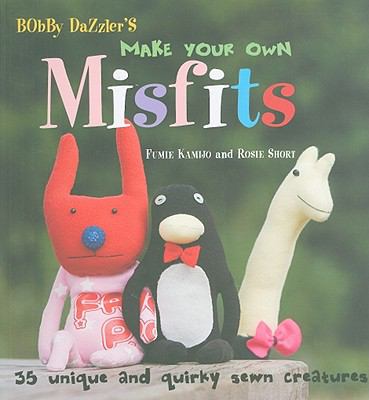 Bobby Dazzler's make your own misfits : 35 unique and quirky sewn creatures