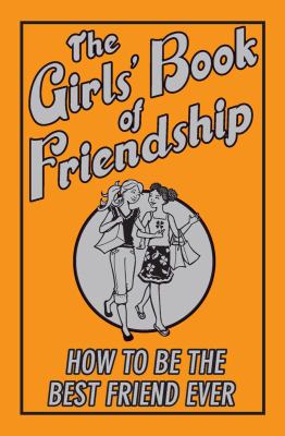 The girls' book of friendship : how to be the best friend ever