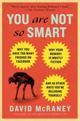 You are not so smart : why you have too many friends on Facebook, why your memory is mostly fiction, and 46 other ways you're deluding yourself