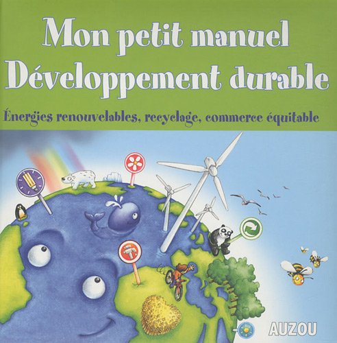 Mon petit manuel du développement durable : [énergies renouvelables, recyclage, commerce équitable]