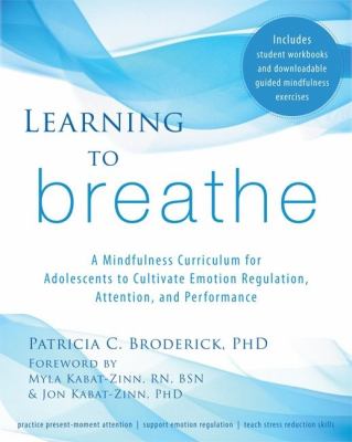 Learning to breathe : a mindfulness curriculum for adolescents to cultivate emotion regulation, attention, and performance