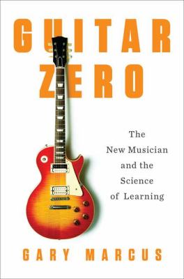 Guitar zero : the new musician and the science of learning