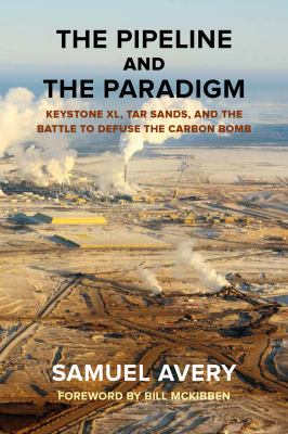 The pipeline and the paradigm : Keystone XL, tar sands, and the battle to defuse the carbon bomb