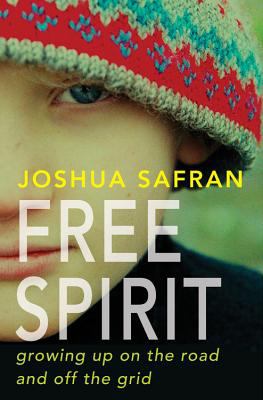 Free spirit : growing up on the road and off the grid