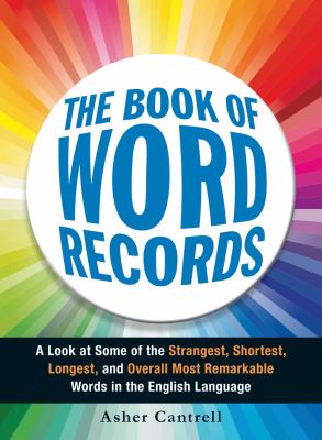 Book of word records : a look at some of the strangest, shortest, longest, and overall most remarkable words in the English language / Asher Cantrell