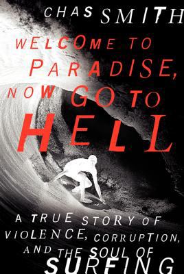 Welcome to paradise, now go to hell : a true story of violence, corruption, and the soul of surfing