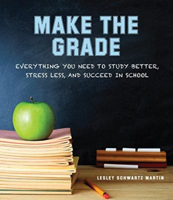 Make the grade : everything you need to study better, stress less, and succeed in school