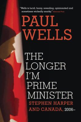 The longer I'm Prime Minister : Stephen Harper and Canada, 2006-