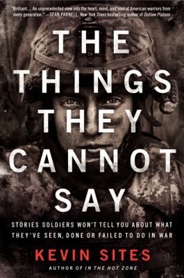 The things they cannot say : stories soldiers won't tell you about what they've seen, done, or failed to do in war