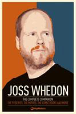 Joss Whedon : the complete companion : the TV series, the movies, the comic books and more