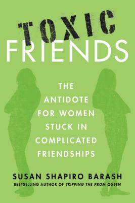 Toxic friends : the antidote for women stuck in complicated friendships