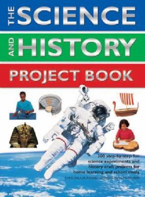The science and history project book : 300 step-by-step fun science experiments and history craft projects for home learning and school study