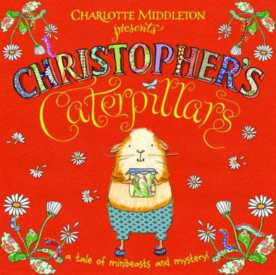 Charlotte Middleton presents Christopher's caterpillars : a tale of minibeasts and mystery!.