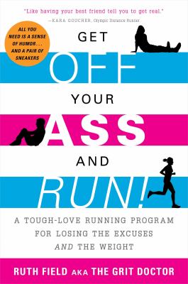 Get off your ass and run! : a tough-love running program for losing the excuses and the weight