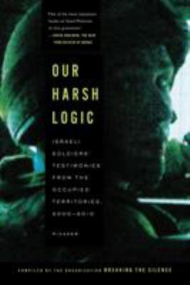 Our harsh logic : Israeli soldiers' testimonies from the occupied territories, 2000-2010