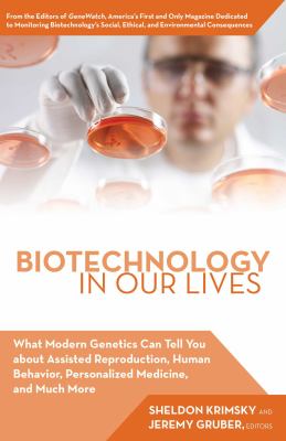 Biotechnology in our lives : what modern genetics can tell you about assisted reproduction, human behavior, personalized medicine, and much more