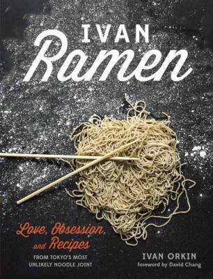 Ivan Ramen : love, obsession, and recipes from Tokyo's most unlikely noodle joint