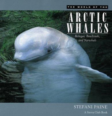 The world of the Arctic whales : belugas, bowheads, and narwhals