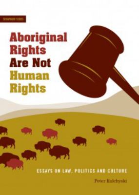 Aboriginal rights are not human rights : essays on law, politics, and culture