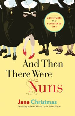 And then there were nuns : adventures in a cloistered life