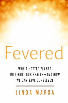 Fevered : why a hotter planet will hurt our health--and how we can save ourselves