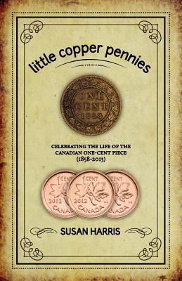 Little copper pennies : celebrating the life of the Canadian one-cent piece (1858-2013)