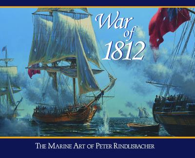 War of 1812 : The Marine Art of Peter Rindlisbacher