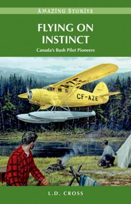 Flying on instinct : Canada's bush pilot pioneers