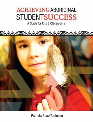 Achieving Aboriginal student success : a guide for K to 8 classrooms