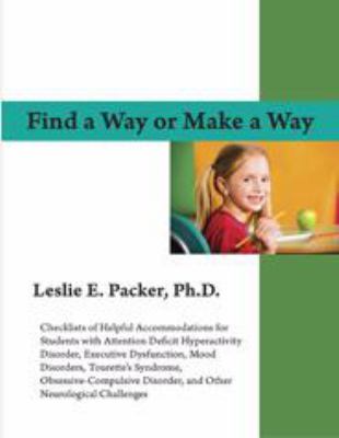 Find a way or make a way : checklists of helpful accommodations for students with attention deficit hyperactivity disorder, executive dysfunction, mood disorders, Tourette's syndrome, obsessive-compulsive disorder, and other neurological challenges