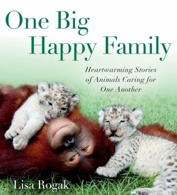 One big happy family : heartwarming stories of animals caring for one another