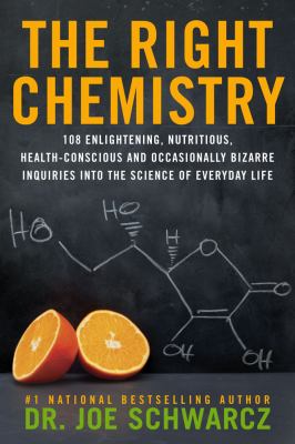 The right chemistry : 108 enlightening, nutritious, health-conscious and occasionally bizarre inquiries into the science of everyday life