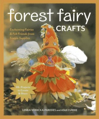 Forest fairy crafts : enchanting fairies & felt friends from simple supplies ; 28+ projects to create & share
