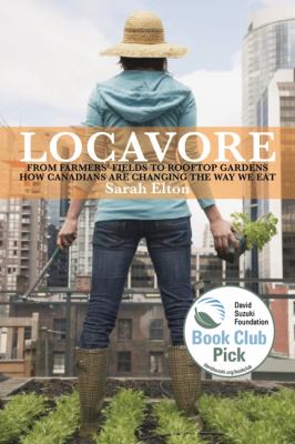 Locavore : from farmers' fields to rooftop gardens - how Canadians are changing the way we eat
