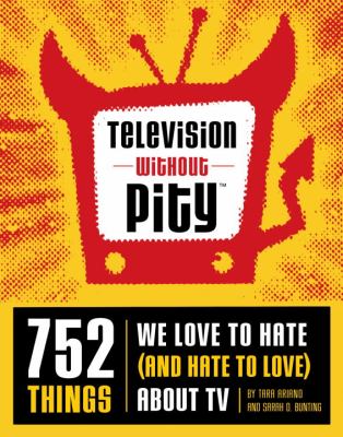 Television without pity : 752 things we love to hate (and hate to love) about TV
