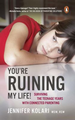 You're ruining my life! : surviving the teenage years with connected parenting