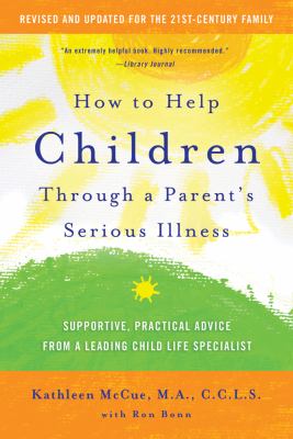 How to help children through a parent's serious illness : supportive, practical advice from a leading child life specialist