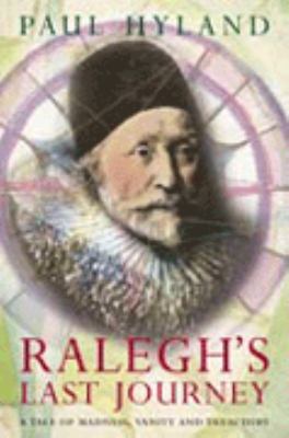 Ralegh's last journey : a tale of madness, vanity, and treachery