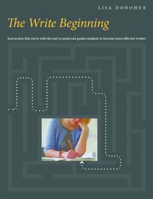 The write beginning : instruction that starts with the end in mind and guides students to become more effective writers