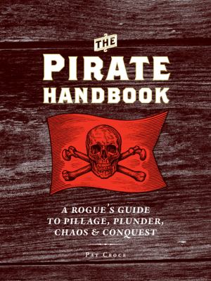 The pirate handbook : a rogue's guide to pillage, plunder, chaos, & conquest