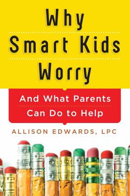 Why smart kids worry : and what parents can do to help